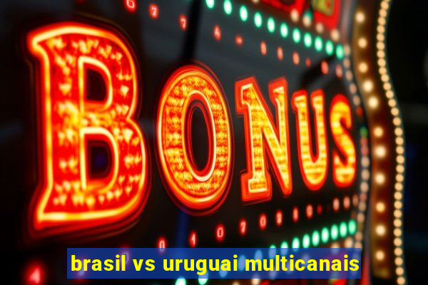 brasil vs uruguai multicanais